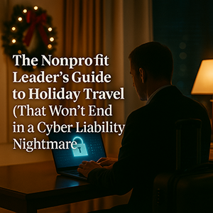The Nonprofit Leader’s Guide to Holiday Travel (That Won’t End in a Cyber Liability Nightmare)