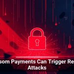 Ransom Payments Can Trigger Repeat Attacks